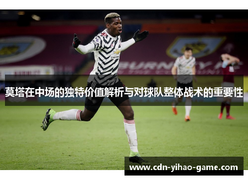 莫塔在中场的独特价值解析与对球队整体战术的重要性 莫塔在中场的独特价值解析与对球队整体战术的重要性