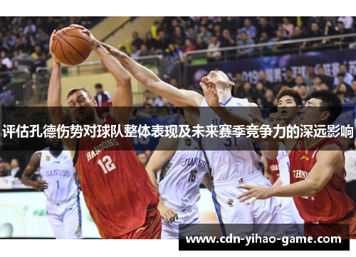 评估孔德伤势对球队整体表现及未来赛季竞争力的深远影响 评估孔德伤势对球队整体表现及未来赛季竞争力的深远影响