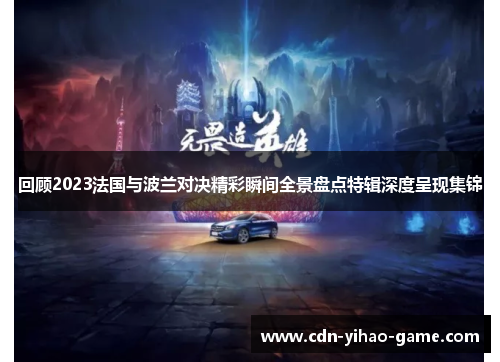 回顾2023法国与波兰对决精彩瞬间全景盘点特辑深度呈现集锦