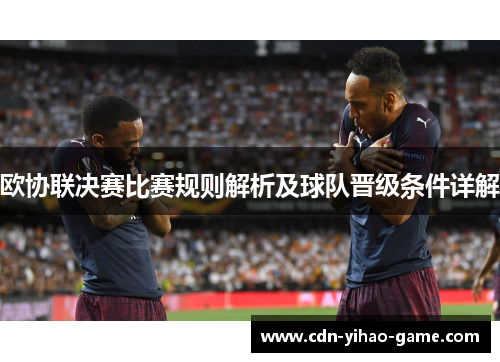 欧协联决赛比赛规则解析及球队晋级条件详解