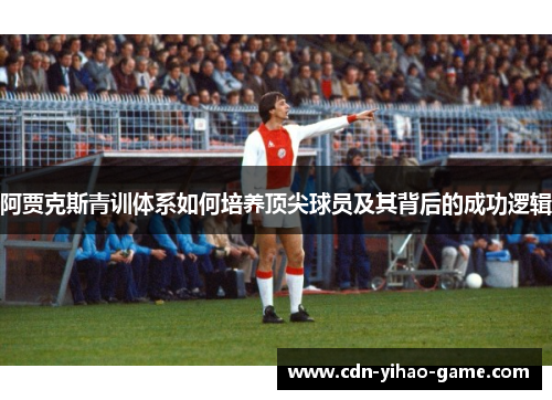 阿贾克斯青训体系如何培养顶尖球员及其背后的成功逻辑