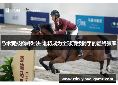 马术竞技巅峰对决 谁将成为全球顶级骑手的最终赢家
