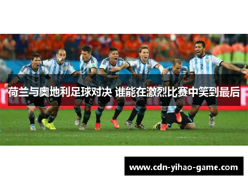 荷兰与奥地利足球对决 谁能在激烈比赛中笑到最后