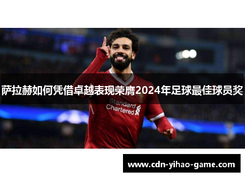 萨拉赫如何凭借卓越表现荣膺2024年足球最佳球员奖