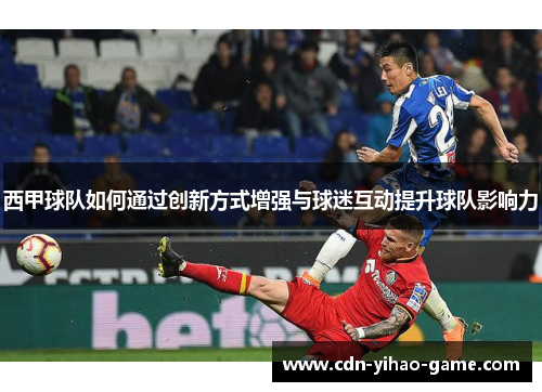 西甲球队如何通过创新方式增强与球迷互动提升球队影响力